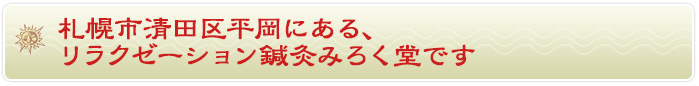 札幌市清田区平岡にある、リラクゼーション鍼灸みろく堂です