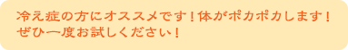  冷え症の方にオススメです！体がポカポカします！ぜひ一度お試しください！
